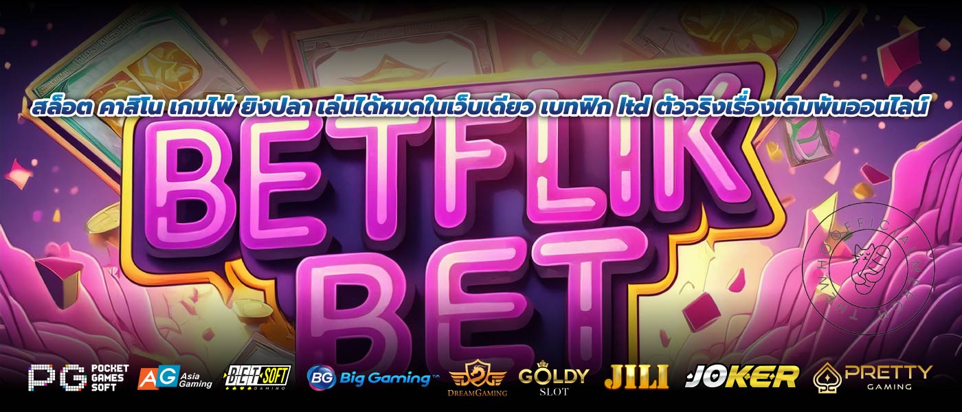 สล็อต คาสิโน เกมไพ่ ยิงปลา เล่นได้หมดในเว็บเดียว เบทฟิก ltd ตัวจริงเรื่องเดิมพันออนไลน์